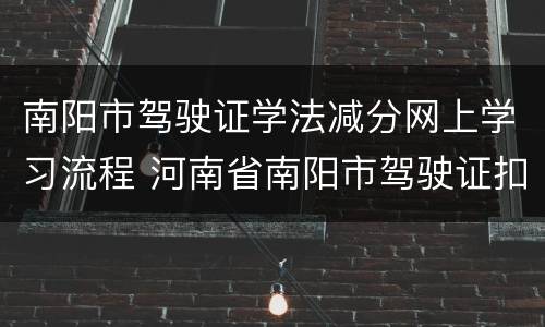 南阳市驾驶证学法减分网上学习流程 河南省南阳市驾驶证扣分查询官网