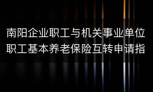 南阳企业职工与机关事业单位职工基本养老保险互转申请指南