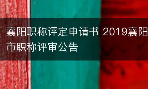 襄阳职称评定申请书 2019襄阳市职称评审公告