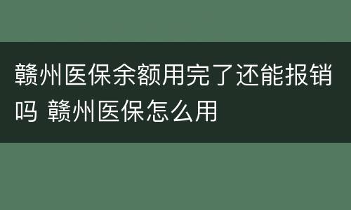 赣州医保余额用完了还能报销吗 赣州医保怎么用