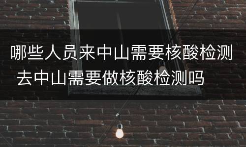 哪些人员来中山需要核酸检测 去中山需要做核酸检测吗
