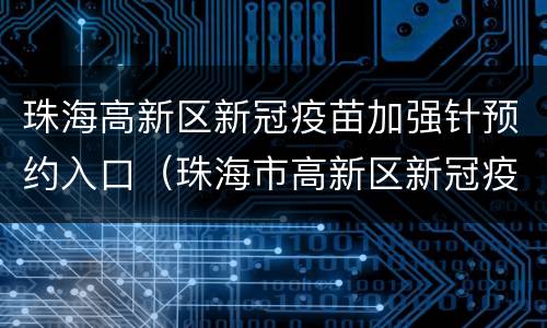 珠海高新区新冠疫苗加强针预约入口（珠海市高新区新冠疫苗接种点）