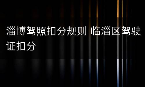 淄博驾照扣分规则 临淄区驾驶证扣分