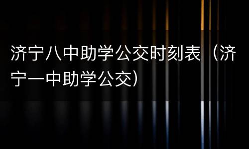 济宁八中助学公交时刻表（济宁一中助学公交）