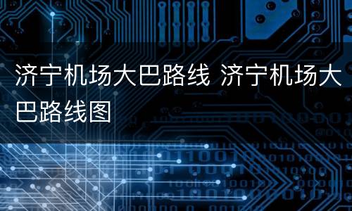 济宁机场大巴路线 济宁机场大巴路线图
