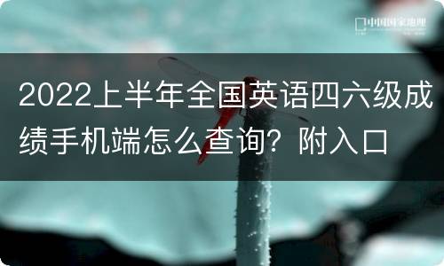 2022上半年全国英语四六级成绩手机端怎么查询？附入口