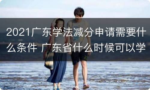 2021广东学法减分申请需要什么条件 广东省什么时候可以学法减分