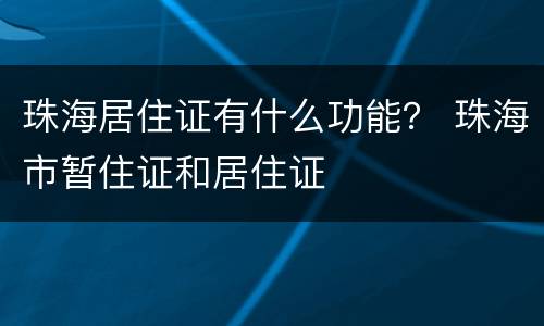 珠海居住证有什么功能？ 珠海市暂住证和居住证