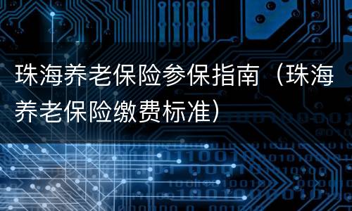 珠海养老保险参保指南（珠海养老保险缴费标准）