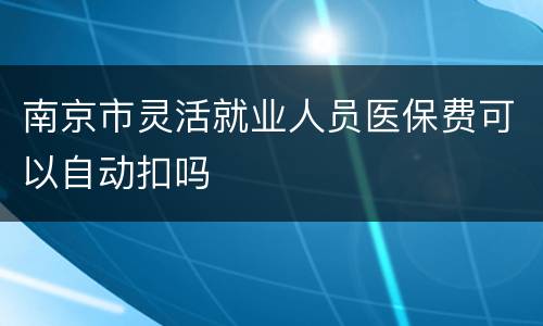 南京市灵活就业人员医保费可以自动扣吗