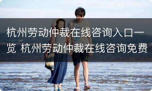 杭州劳动仲裁在线咨询入口一览 杭州劳动仲裁在线咨询免费