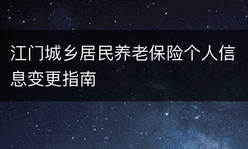 江门城乡居民养老保险个人信息变更指南