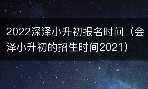 2022深泽小升初报名时间（会泽小升初的招生时间2021）