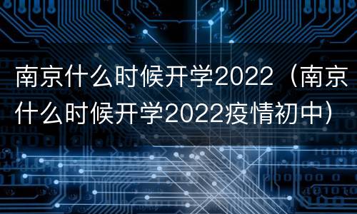 南京什么时候开学2022（南京什么时候开学2022疫情初中）
