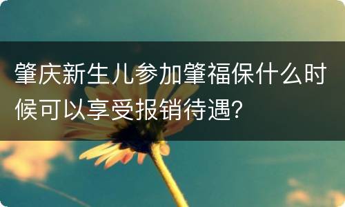 肇庆新生儿参加肇福保什么时候可以享受报销待遇？