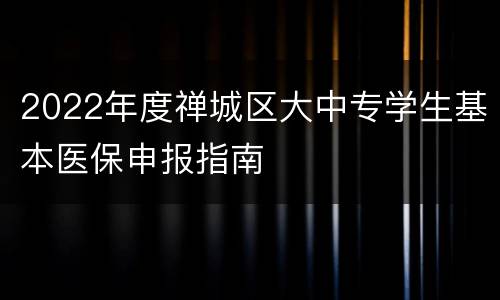 2022年度禅城区大中专学生基本医保申报指南