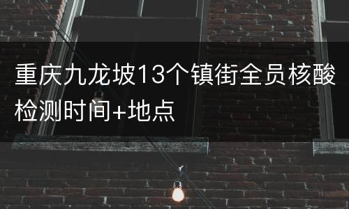 重庆九龙坡13个镇街全员核酸检测时间+地点