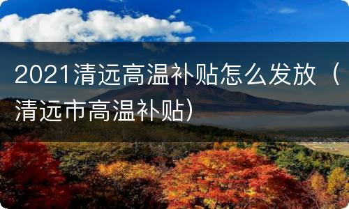 2021清远高温补贴怎么发放（清远市高温补贴）