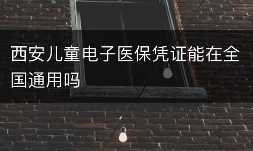 西安儿童电子医保凭证能在全国通用吗