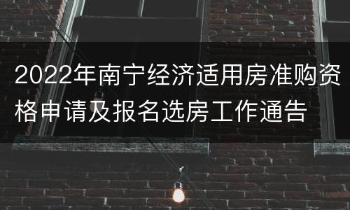 2022年南宁经济适用房准购资格申请及报名选房工作通告