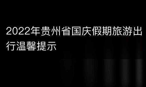 2022年贵州省国庆假期旅游出行温馨提示