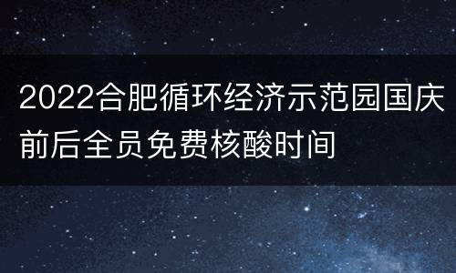 2022合肥循环经济示范园国庆前后全员免费核酸时间