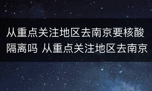 从重点关注地区去南京要核酸隔离吗 从重点关注地区去南京要核酸隔离吗