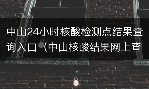 中山24小时核酸检测点结果查询入口（中山核酸结果网上查询）