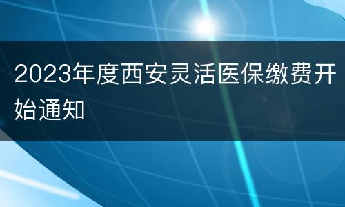 2023年度西安灵活医保缴费开始通知
