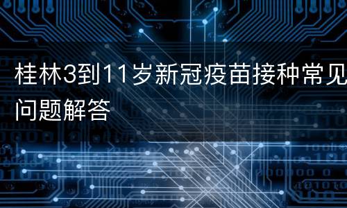 桂林3到11岁新冠疫苗接种常见问题解答