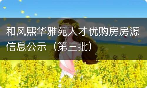 和风熙华雅苑人才优购房房源信息公示（第三批）