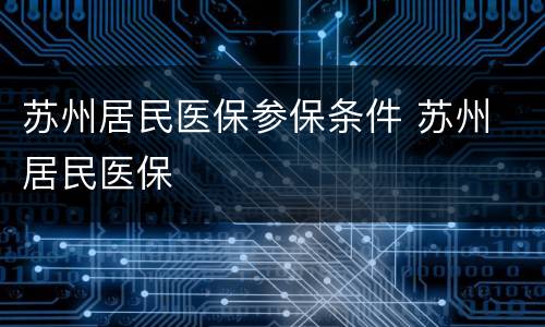苏州居民医保参保条件 苏州 居民医保