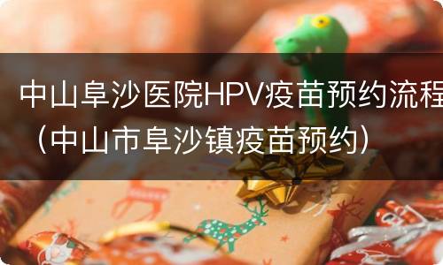 中山阜沙医院HPV疫苗预约流程（中山市阜沙镇疫苗预约）