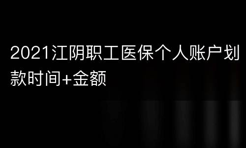 2021江阴职工医保个人账户划款时间+金额