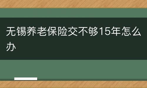 无锡养老保险交不够15年怎么办