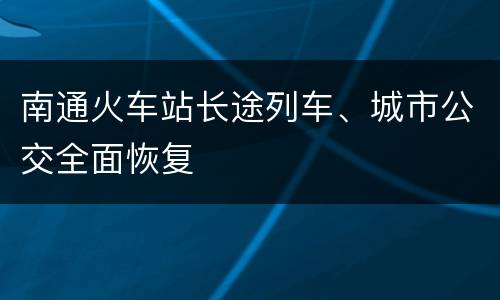 南通火车站长途列车、城市公交全面恢复