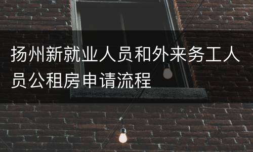 扬州新就业人员和外来务工人员公租房申请流程