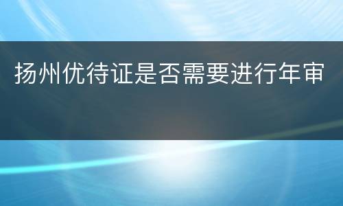 扬州优待证是否需要进行年审
