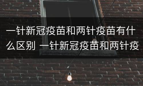 一针新冠疫苗和两针疫苗有什么区别 一针新冠疫苗和两针疫苗有什么区别吗