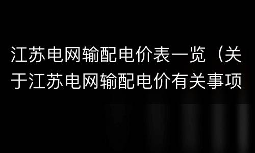 江苏电网输配电价表一览（关于江苏电网输配电价有关事项）