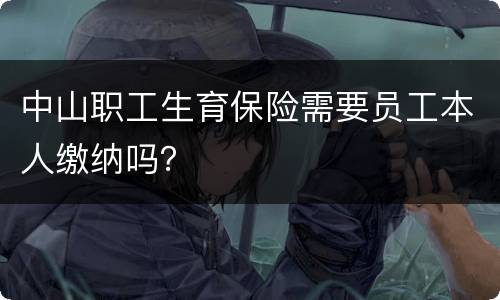中山职工生育保险需要员工本人缴纳吗？