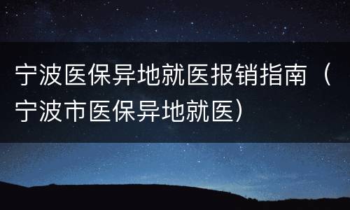 宁波医保异地就医报销指南（宁波市医保异地就医）