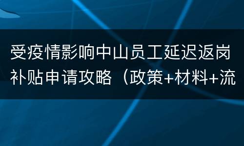 受疫情影响中山员工延迟返岗补贴申请攻略（政策+材料+流程）