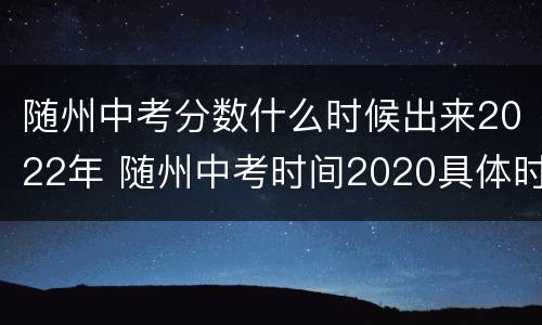 随州中考分数什么时候出来2022年 随州中考时间2020具体时间