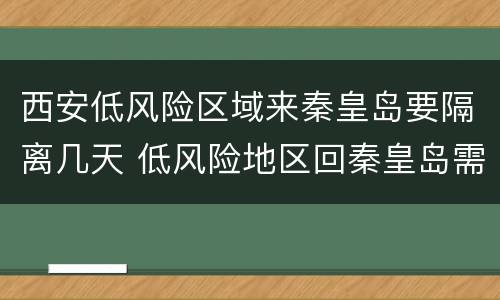 西安低风险区域来秦皇岛要隔离几天 低风险地区回秦皇岛需要报备吗
