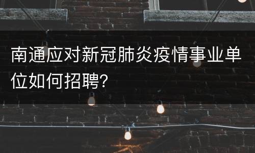 南通应对新冠肺炎疫情事业单位如何招聘？