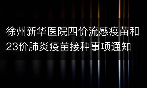 徐州新华医院四价流感疫苗和23价肺炎疫苗接种事项通知