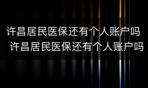 许昌居民医保还有个人账户吗 许昌居民医保还有个人账户吗