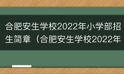 合肥安生学校2022年小学部招生简章（合肥安生学校2022年小学部招生简章图片）
