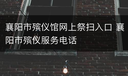 襄阳市殡仪馆网上祭扫入口 襄阳市殡仪服务电话